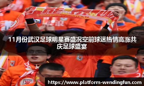 11月份武汉足球明星赛盛况空前球迷热情高涨共庆足球盛宴